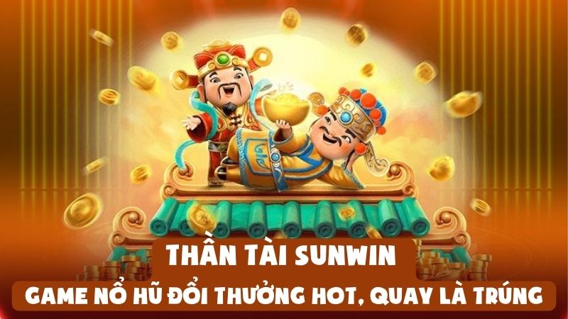 Thần Tài Sunwin – Game Nổ Hũ Đổi Thưởng Hot, Quay Là Trúng
